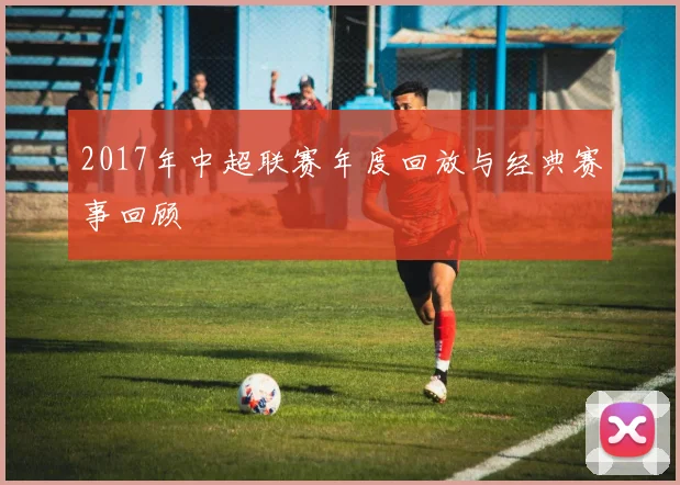 2017年中超联赛年度回放与经典赛事回顾