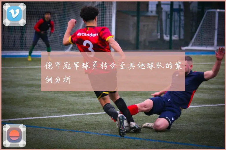 德甲冠军球员转会至其他球队的案例分析