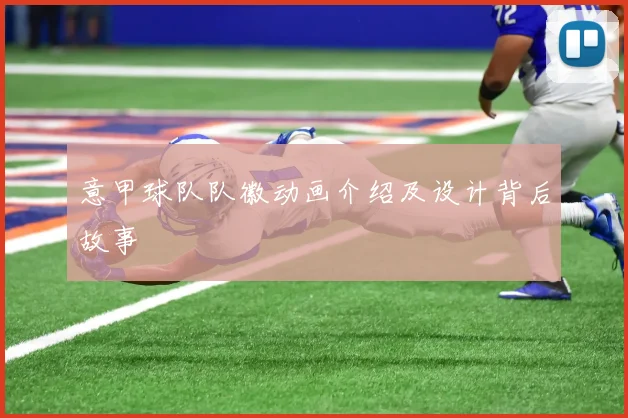 意甲球队队徽动画介绍及设计背后故事