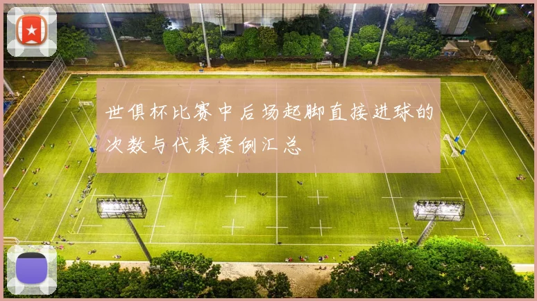 世俱杯比赛中后场起脚直接进球的次数与代表案例汇总