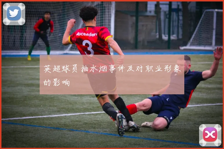 英超球员抽水烟事件及对职业形象的影响