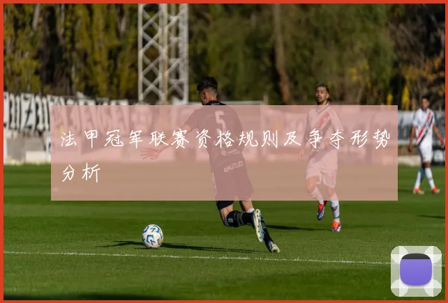 法甲冠军联赛资格规则及争夺形势分析