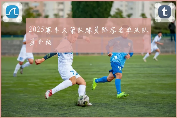 2025赛季火箭队球员阵容名单及队员介绍
