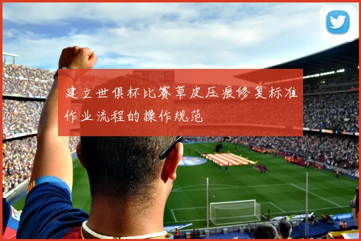建立世俱杯比赛草皮压痕修复标准作业流程的操作规范