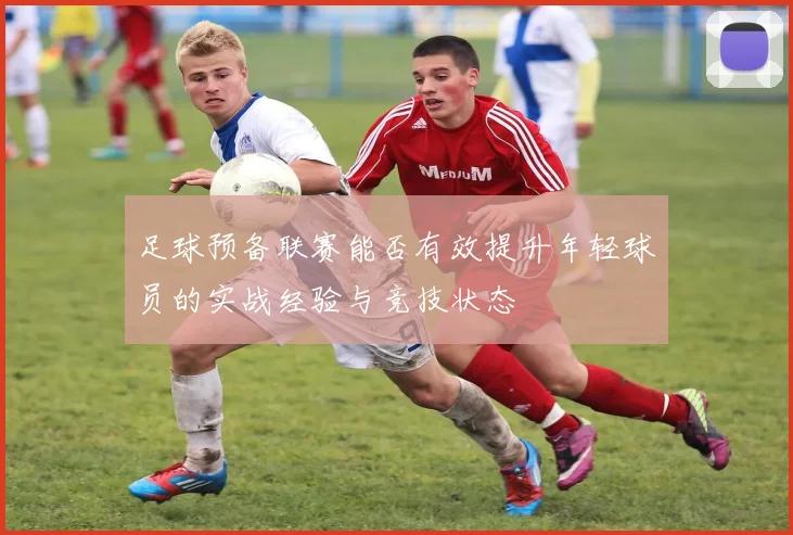 足球预备联赛能否有效提升年轻球员的实战经验与竞技状态