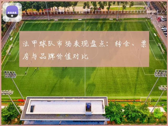 法甲球队市场表现盘点：转会、票房与品牌价值对比