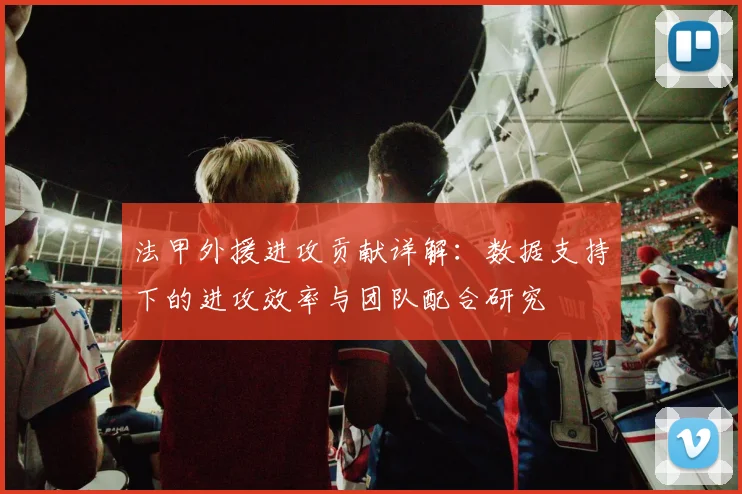 法甲外援进攻贡献详解：数据支持下的进攻效率与团队配合研究