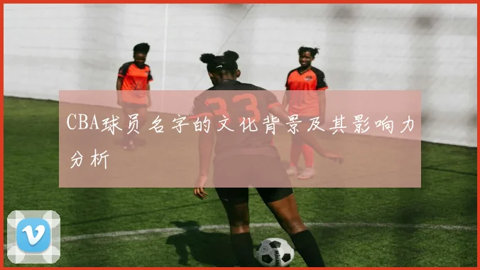 CBA球员名字的文化背景及其影响力分析