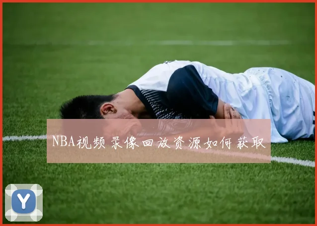 NBA视频录像回放资源如何获取