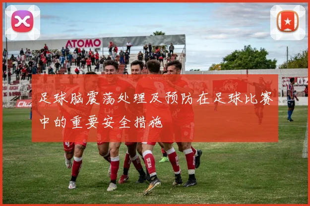 足球脑震荡处理及预防在足球比赛中的重要安全措施