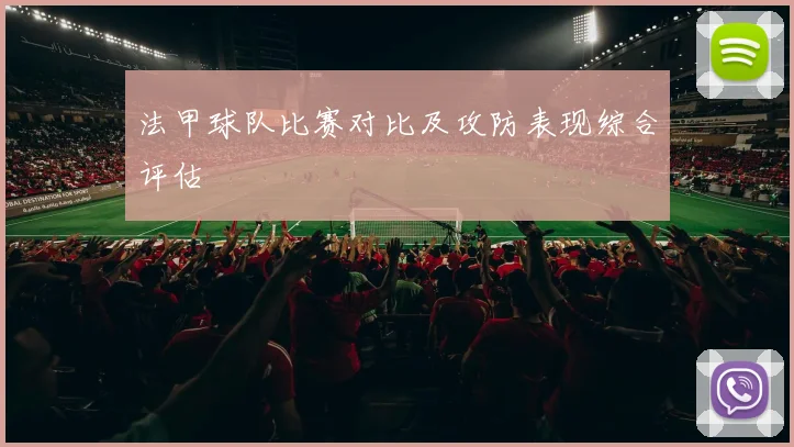 法甲球队比赛对比及攻防表现综合评估
