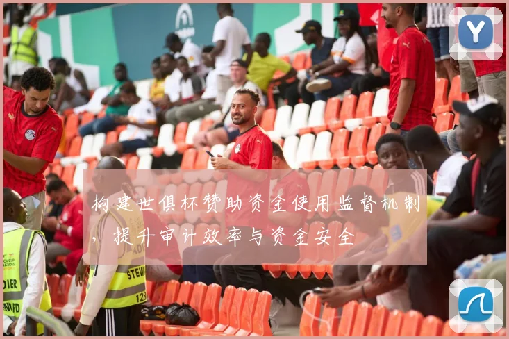 构建世俱杯赞助资金使用监督机制，提升审计效率与资金安全